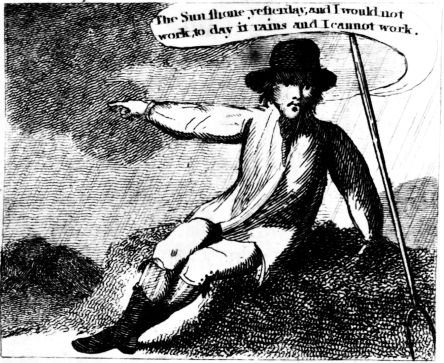 The Sun shone yesterday, and I would not
work, to-day it rains and I cannot work. The Sun shone yesterday, and I would not
work, to-day it rains and I cannot work Published by W. Darton, Junr. Octr. 1, 1805.