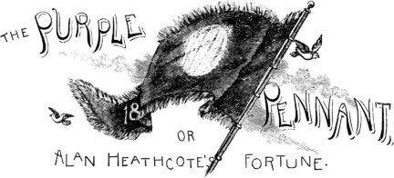 THE PURPLE PENNANT / OR / ALAN HEATHCOTE’S FORTUNE. THE PURPLE PENNANT / OR / ALAN HEATHCOTE’S FORTUNE.