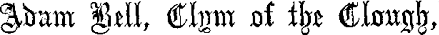 Adam Bell, Clym of the Clough, and William of Cloudesly. Adam Bell, Clym of the Clough,