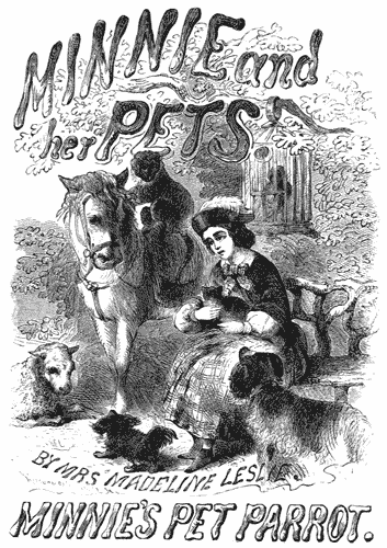 MINNIE and her PETS BY MRS. MADELINE LESLIE MINNIE’S PET PARROT. A seated girl, holding a cat, surrounded by a pony, monkey, lamb, two dogs, and a parrot