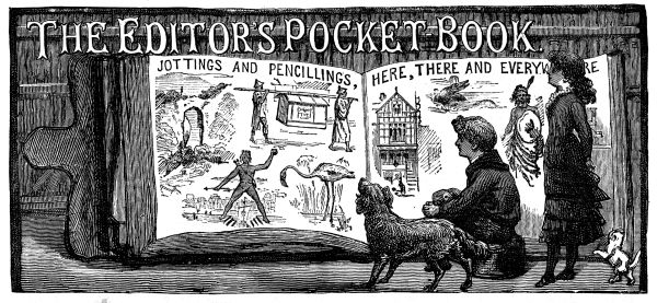 The Editor's Pocket-Book Jottings and Pencillings Here, There and Everywhere The Editor's Pocket-Book Jottings and Pencillings Here, There and Everywhere