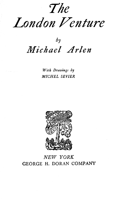 The London Venture  by Michael Arlen  With Drawings by MICHEL SEVIER  NEW YORK GEORGE H. DORAN COMPANY The London Venture  by Michael Arlen  With Drawings by MICHEL SEVIER  NEW YORK GEORGE H. DORAN COMPANY