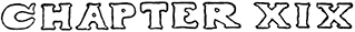 CHAPTER XIX CHAPTER XIX